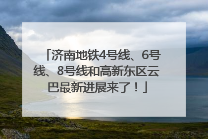 济南地铁4号线、6号线、8号线和高新东区云巴最新进展来了！