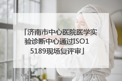 济南市中心医院医学实验诊断中心通过ISO15189现场复评审