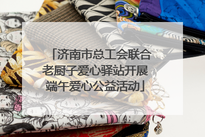 济南市总工会联合老厨子爱心驿站开展端午爱心公益活动