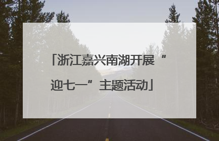 浙江嘉兴南湖开展“迎七一”主题活动