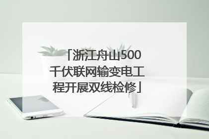 浙江舟山500千伏联网输变电工程开展双线检修