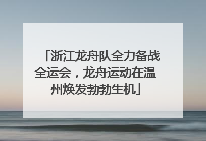 浙江龙舟队全力备战全运会，龙舟运动在温州焕发勃勃生机
