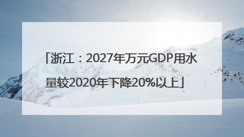 浙江：2027年万元GDP用水量较2020年下降20%以上