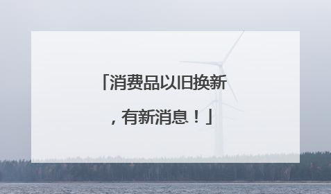 消费品以旧换新，有新消息！