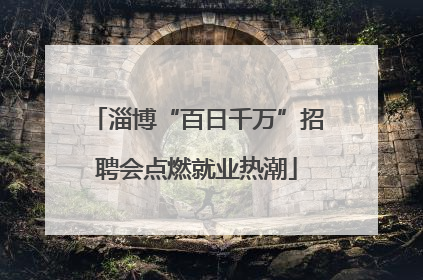 淄博“百日千万”招聘会点燃就业热潮
