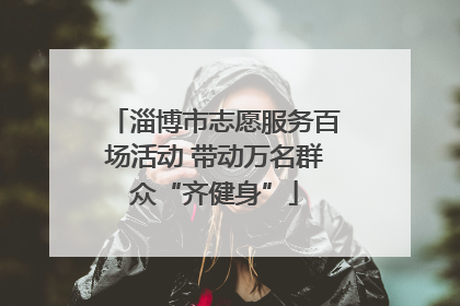 淄博市志愿服务百场活动 带动万名群众“齐健身”