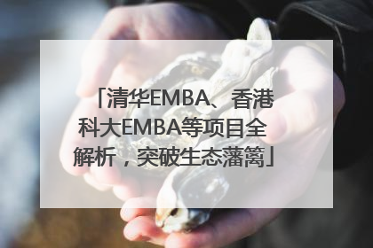 清华EMBA、香港科大EMBA等项目全解析，突破生态藩篱