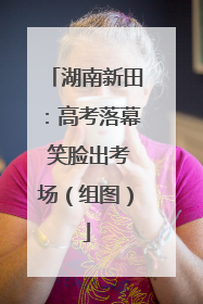 湖南新田：高考落幕 笑脸出考场（组图）