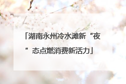 湖南永州冷水滩新“夜”态点燃消费新活力
