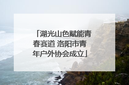 湖光山色赋能青春赛道 洛阳市青年户外协会成立