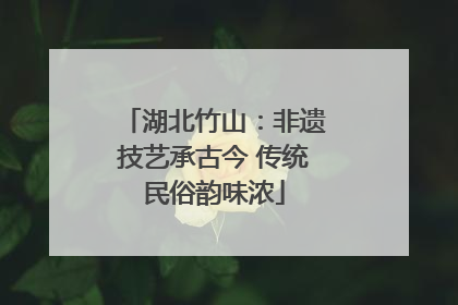 湖北竹山：非遗技艺承古今 传统民俗韵味浓