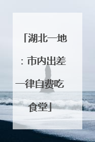 湖北一地：市内出差一律自费吃食堂