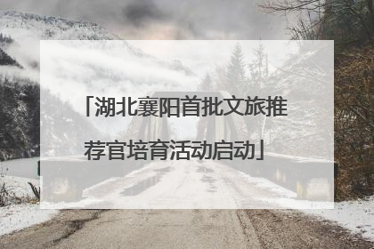 湖北襄阳首批文旅推荐官培育活动启动