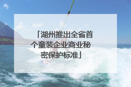 湖州推出全省首个童装企业商业秘密保护标准