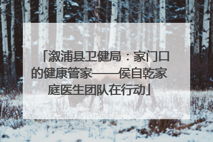 溆浦县卫健局：家门口的健康管家——侯自乾家庭医生团队在行动