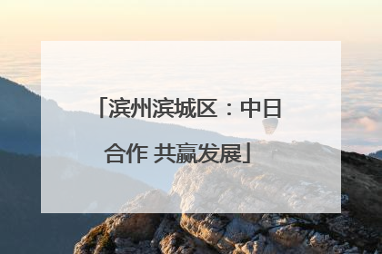 滨州滨城区：中日合作 共赢发展
