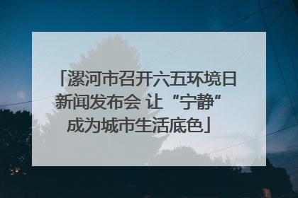 漯河市召开六五环境日新闻发布会 让“宁静”成为城市生活底色