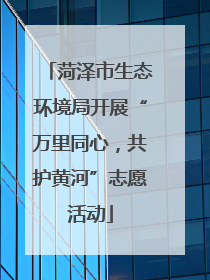 菏泽市生态环境局开展“万里同心，共护黄河”志愿活动