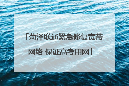 菏泽联通紧急修复宽带网络 保证高考用网