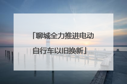 聊城全力推进电动自行车以旧换新