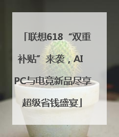 联想618“双重补贴”来袭，AI PC与电竞新品尽享超级省钱盛宴