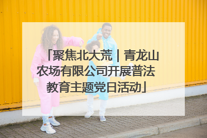 聚焦北大荒｜青龙山农场有限公司开展普法教育主题党日活动