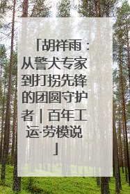 胡祥雨：从警犬专家到打拐先锋的团圆守护者｜百年工运·劳模说