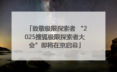 致敬极限探索者 “2025搜狐极限探索者大会”即将在京启幕