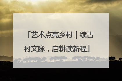 艺术点亮乡村｜续古村文脉，启耕读新程