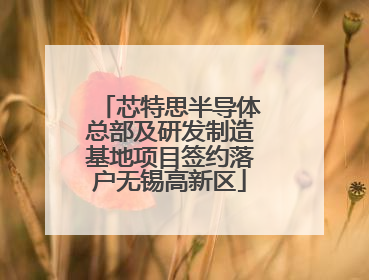 芯特思半导体总部及研发制造基地项目签约落户无锡高新区