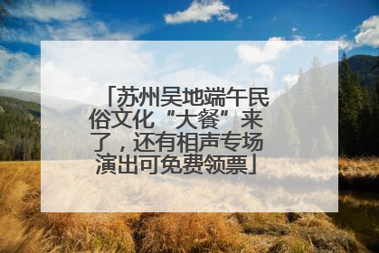 苏州吴地端午民俗文化“大餐”来了，还有相声专场演出可免费领票