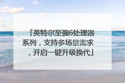 英特尔至强6处理器系列，支持多场景需求，开启一键升级换代