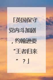 英国保守党内斗加剧，约翰逊要“王者归来”？