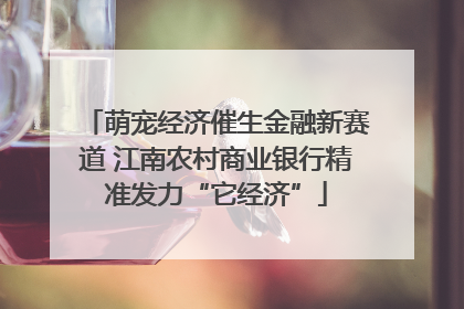 萌宠经济催生金融新赛道 江南农村商业银行精准发力“它经济”