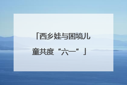 西乡娃与困境儿童共度“六一”