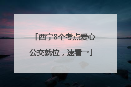 西宁8个考点爱心公交就位，速看→