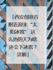 西安创意谷附近迎来“太阳冰雹” 这么热的天为啥还会下冰雹？详解