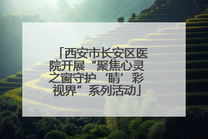 西安市长安区医院开展“聚焦心灵之窗守护‘睛’彩视界”系列活动