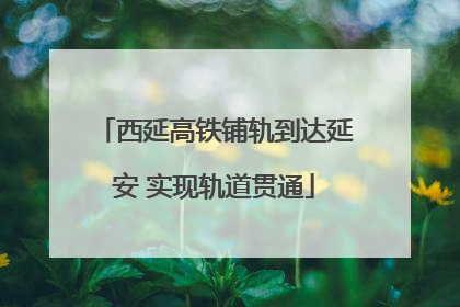 西延高铁铺轨到达延安 实现轨道贯通