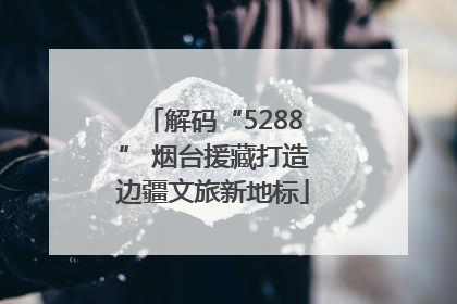 解码“5288” 烟台援藏打造边疆文旅新地标