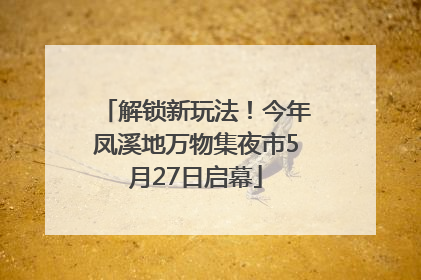 解锁新玩法！今年凤溪地万物集夜市5月27日启幕