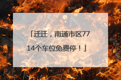 迁迁，南通市区7714个车位免费停！