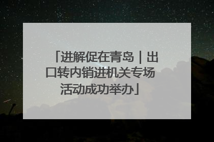 进解促在青岛｜出口转内销进机关专场活动成功举办