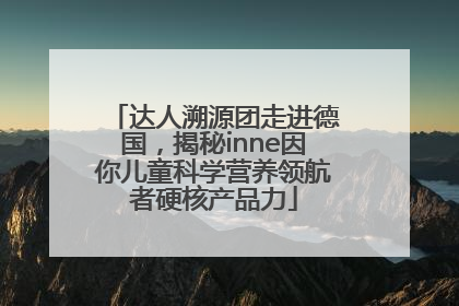 达人溯源团走进德国，揭秘inne因你儿童科学营养领航者硬核产品力