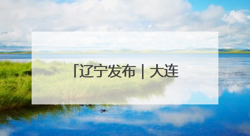 辽宁发布｜大连市高质量冲刺万亿GDP城市