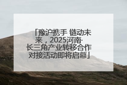 豫沪携手 链动未来，2025河南·长三角产业转移合作对接活动即将启幕