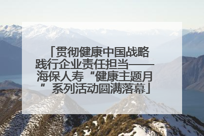 贯彻健康中国战略 践行企业责任担当——海保人寿“健康主题月”系列活动圆满落幕