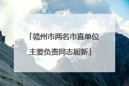 赣州市两名市直单位主要负责同志履新