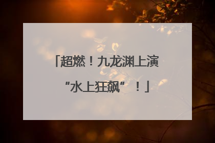 超燃！九龙渊上演“水上狂飙”！