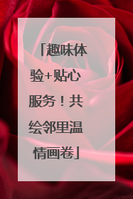 趣味体验+贴心服务！共绘邻里温情画卷